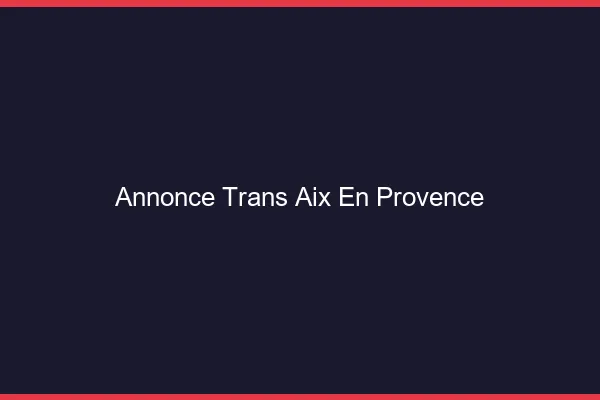 Annonce trans Aix-en-Provence