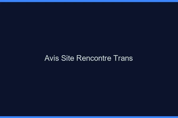 Avis site rencontre trans