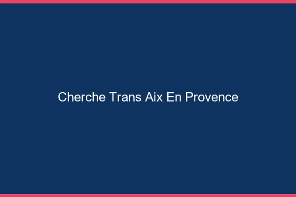 Cherche trans Aix-en-Provence