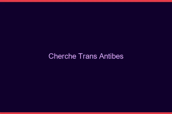 Cherche trans Antibes