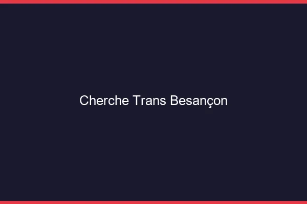 Cherche trans Besançon