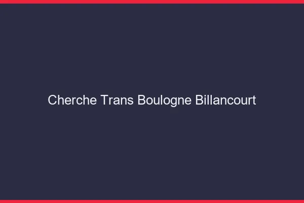 Cherche trans Boulogne-Billancourt