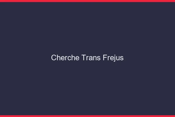 Cherche trans Fréjus
