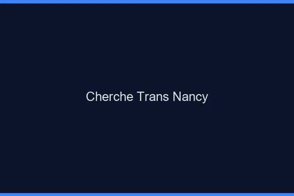 Cherche trans Nancy