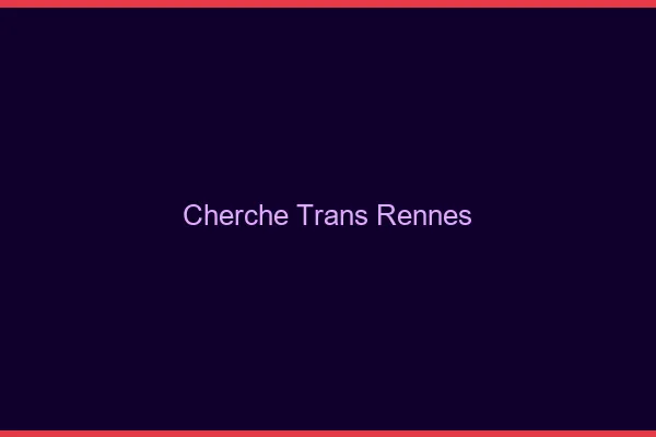 Cherche trans Rennes