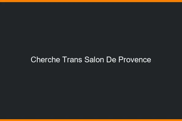 Cherche trans Salon-de-Provence