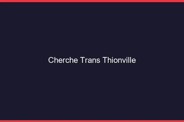 Cherche trans Thionville
