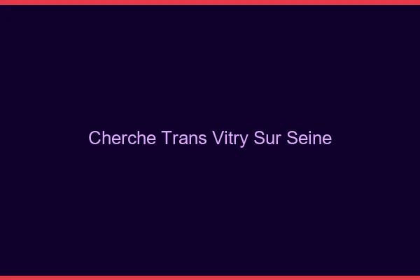 Cherche trans Vitry-sur-Seine