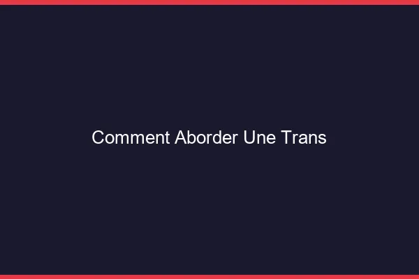 Comment aborder une trans