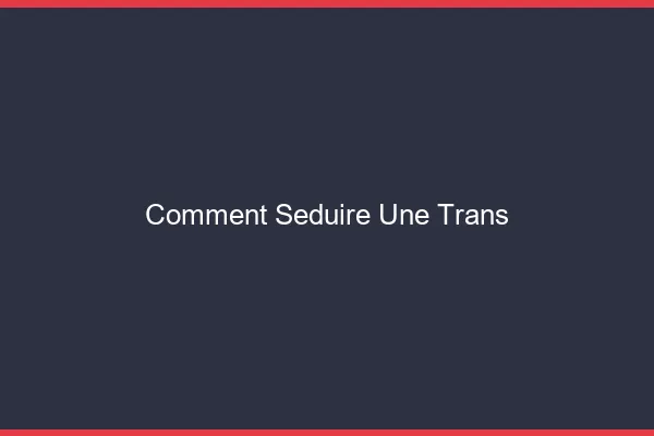 Comment séduire une trans