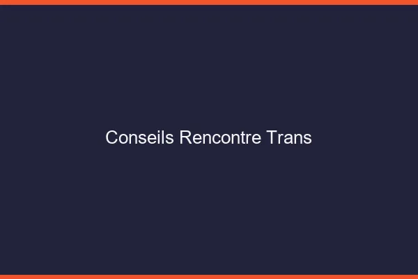 Conseils rencontre trans