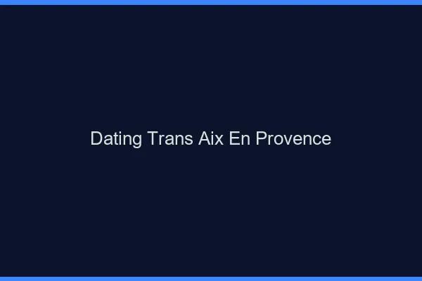 Dating trans Aix-en-Provence