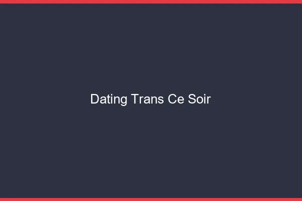 Dating trans ce soir