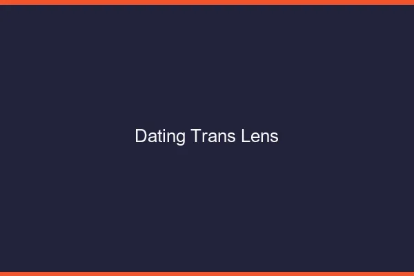 Dating trans Lens