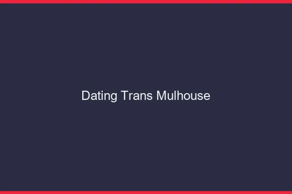 Dating trans Mulhouse
