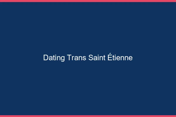 Dating trans Saint-Étienne