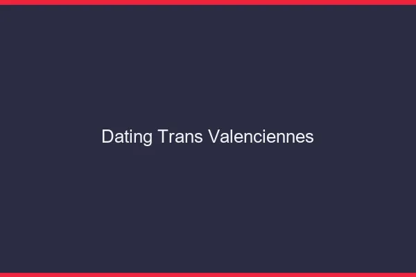 Dating trans Valenciennes