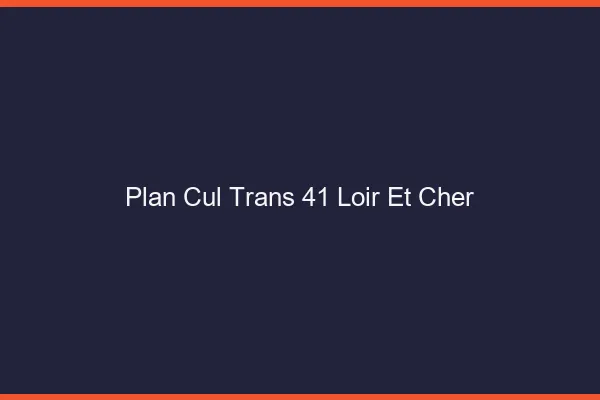 Plan cul trans 41 loir-et-cher