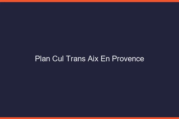 Plan cul trans Aix-en-Provence