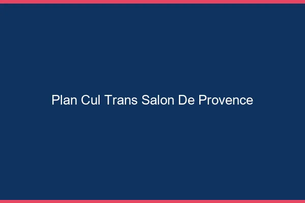 Plan cul trans Salon-de-Provence