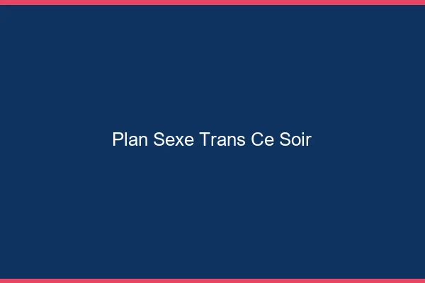 Plan sexe trans ce soir