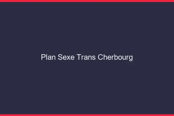 Plan sexe trans Cherbourg
