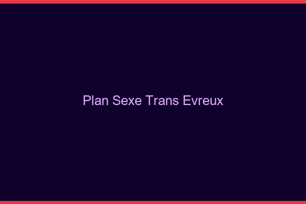 Plan sexe trans Évreux