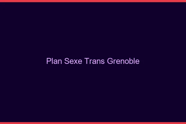 Plan sexe trans Grenoble