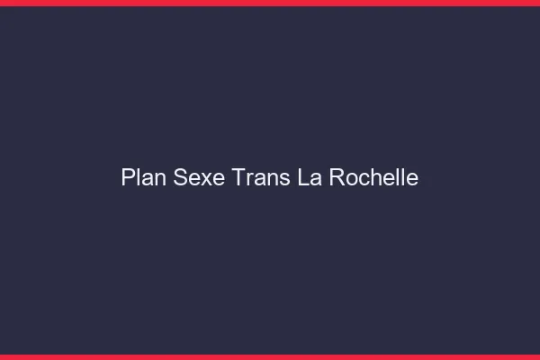 Plan sexe trans la rochelle