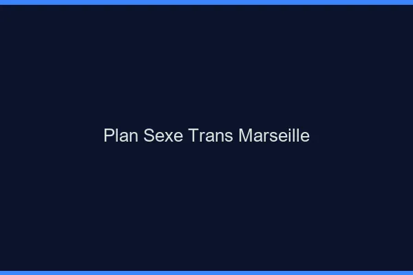 Plan sexe trans Marseille