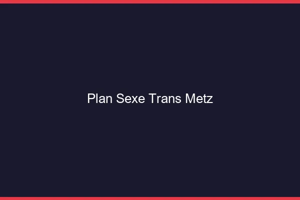 Plan sexe trans Metz