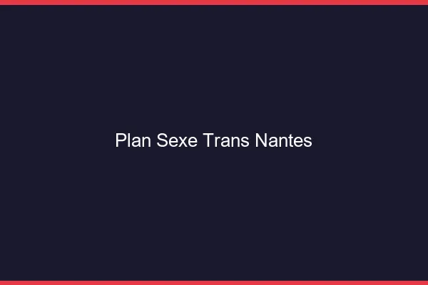Plan sexe trans Nantes