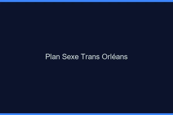 Plan sexe trans Orléans