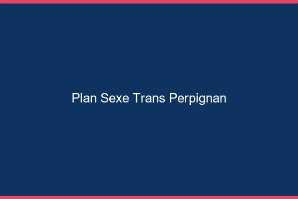 Plan sexe trans Perpignan