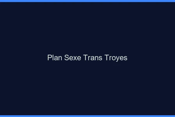 Plan sexe trans Troyes