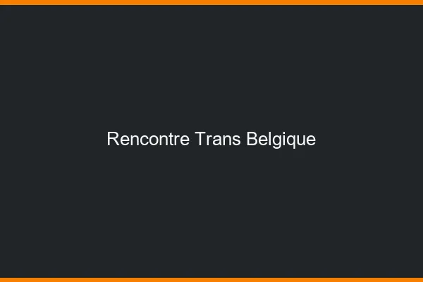 Rencontre trans Belgique