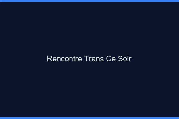 Rencontre trans ce soir
