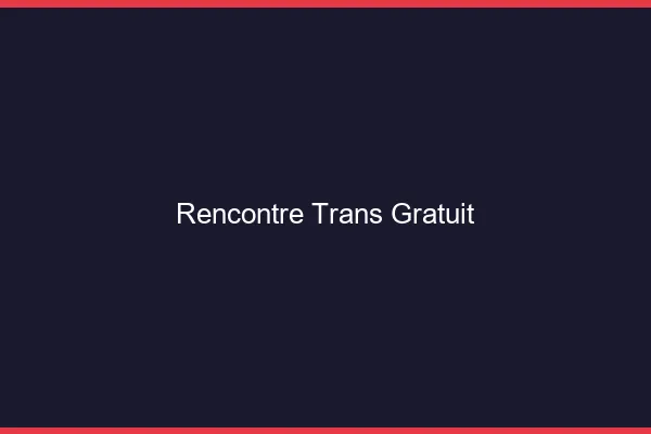 Rencontre trans gratuit