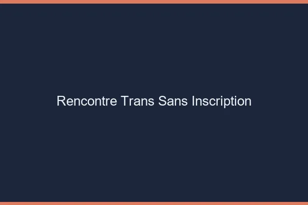 Rencontre trans sans inscription