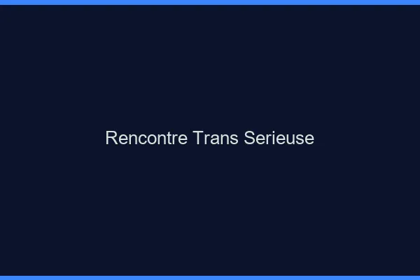Rencontre trans sérieuse
