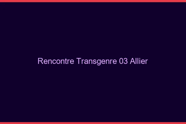 Rencontre transgenre 03 allier