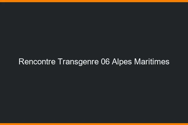 Rencontre transgenre 06 alpes-maritimes