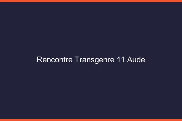 Rencontre transgenre 11 aude