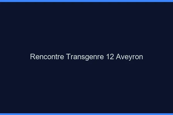 Rencontre transgenre 12 aveyron