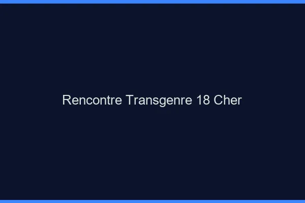 Rencontre transgenre 18 cher