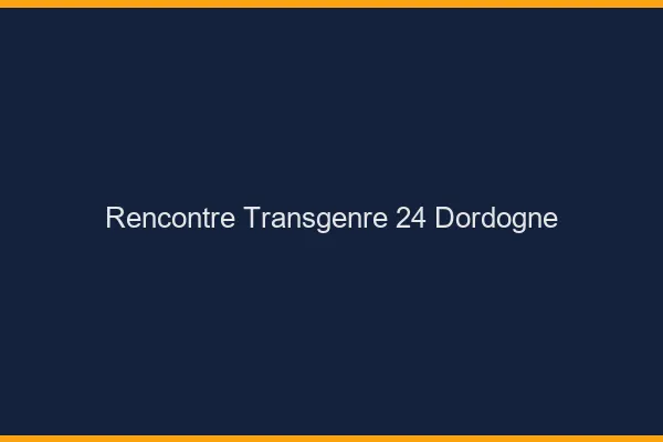 Rencontre transgenre 24 dordogne
