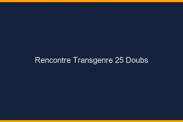 Rencontre transgenre 25 doubs