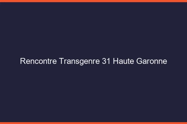 Rencontre transgenre 31 haute-garonne