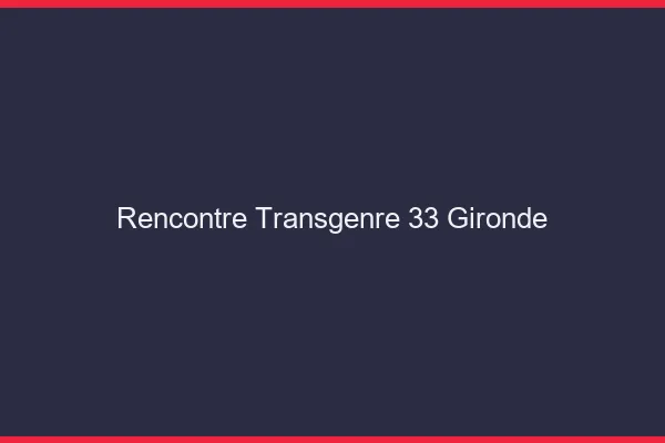 Rencontre transgenre 33 gironde