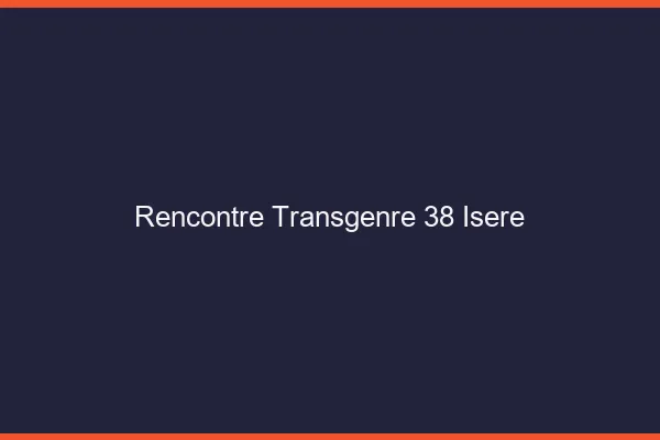 Rencontre transgenre 38 isère